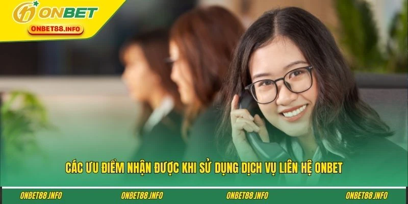 Các ưu điểm nhận được khi sử dụng dịch vụ liên hệ ONBET