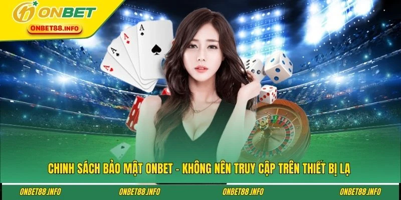 Chinh sách bảo mật ONBET - Không nên truy cập trên thiết bị lạ