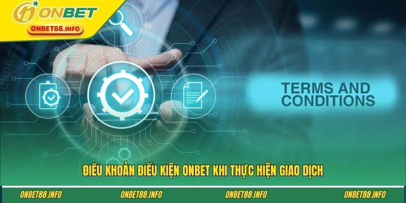 Điều khoản điều kiện ONBET khi thực hiện giao dịch
