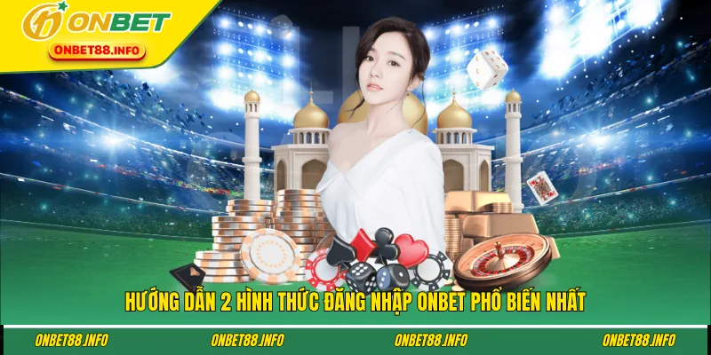 Hướng dẫn 2 hình thức đăng nhập ONBET phổ biến nhất