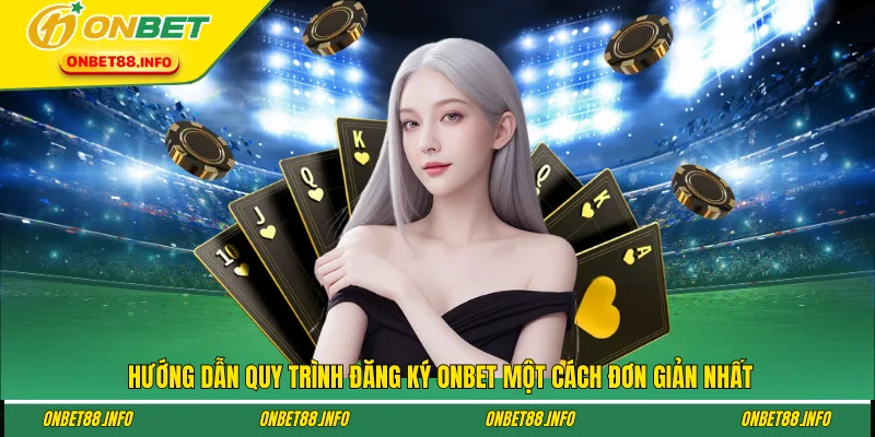 Hướng dẫn quy trình đăng ký ONBET một cách đơn giản nhất