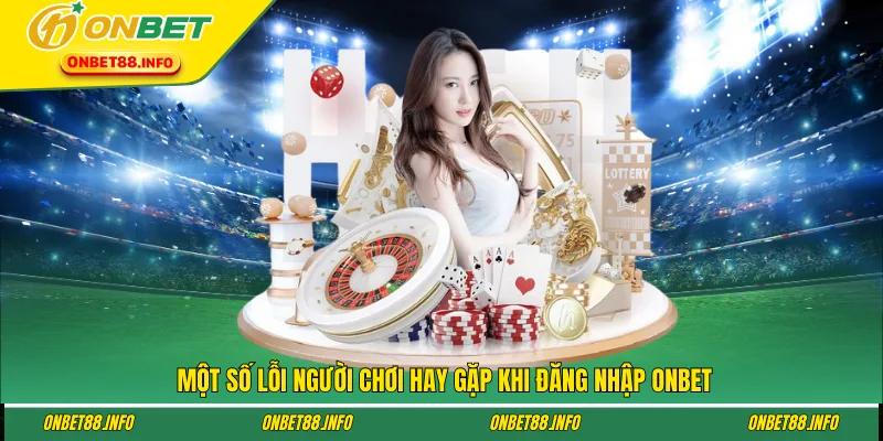 Một số lỗi người chơi hay gặp khi đăng nhập ONBET