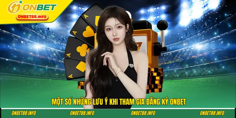 Một số những lưu ý khi tham gia đăng ký ONBET