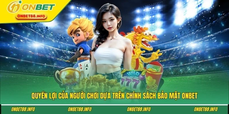 Quyền lợi của người chơi dựa trên chính sách bảo mật ONBET